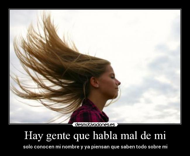 Hay gente que habla mal de mi - solo conocen mi nombre y ya piensan que saben todo sobre mi
