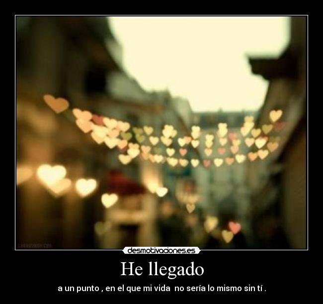 He llegado - a un punto , en el que mi vida no sería lo mismo sin tí .