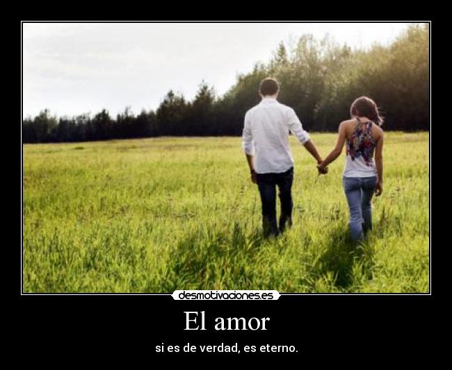 El amor - si es de verdad, es eterno.