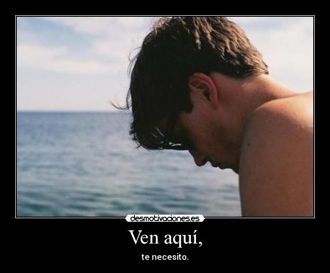 Ven aquí, - te necesito.