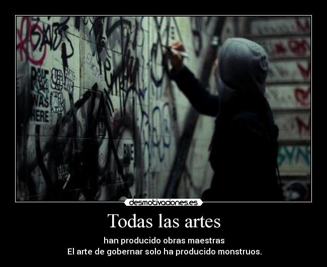 Todas las artes - han producido obras maestras
 El arte de gobernar solo ha producido monstruos.