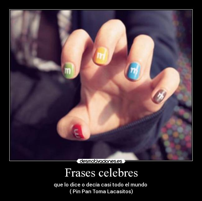 Frases celebres - que lo dice o decía casi todo el mundo 
( Pin Pan Toma Lacasitos)