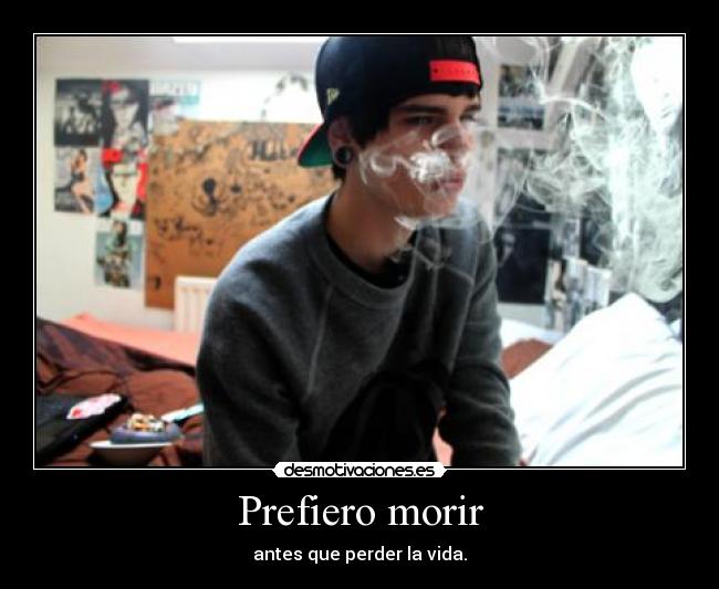 Prefiero morir - antes que perder la vida.