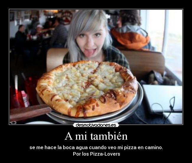 A mi también - se me hace la boca agua cuando veo mi pizza en camino.
♥ Por los Pizza-Lovers ♥