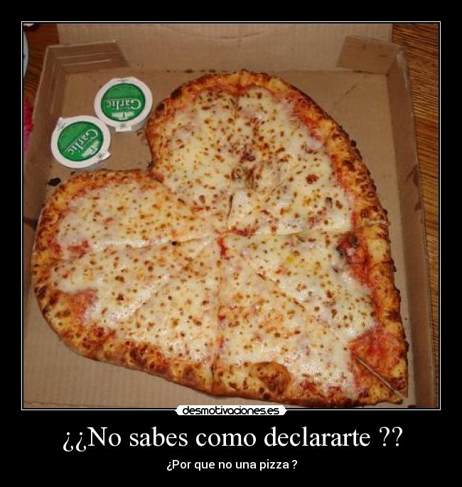 ¿¿No sabes como declararte ?? - ¿Por que no una pizza ?