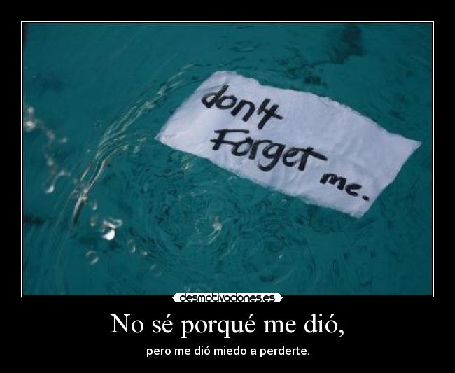 No sé porqué me dió, - pero me dió miedo a perderte.