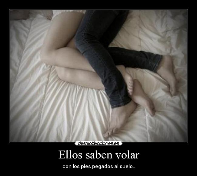 Ellos saben volar - con los pies pegados al suelo..