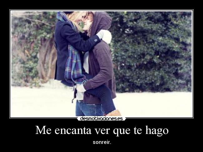 Me encanta ver que te hago - sonreir.