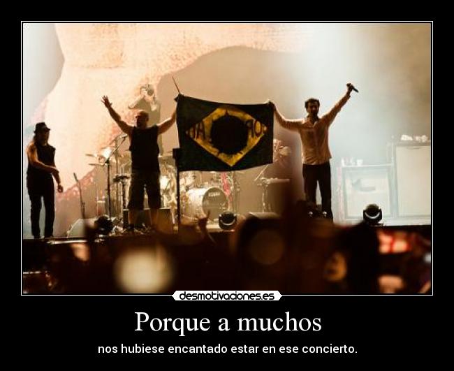 Porque a muchos - nos hubiese encantado estar en ese concierto.