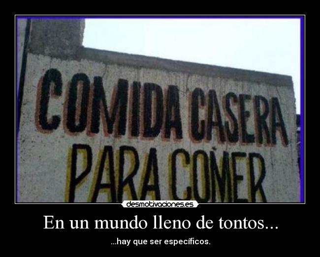 En un mundo lleno de tontos... - ...hay que ser específicos.