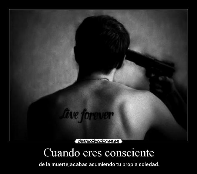 Cuando eres consciente - de la muerte,acabas asumiendo tu propia soledad.