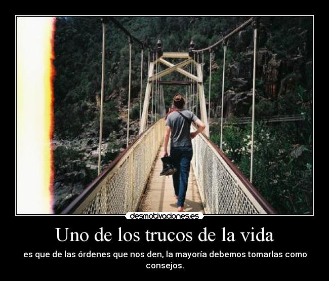 Uno de los trucos de la vida - es que de las órdenes que nos den, la mayoría debemos tomarlas como consejos.