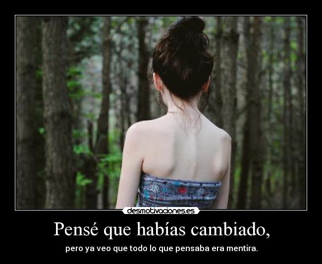 Pensé que habías cambiado, - pero ya veo que todo lo que pensaba era mentira.