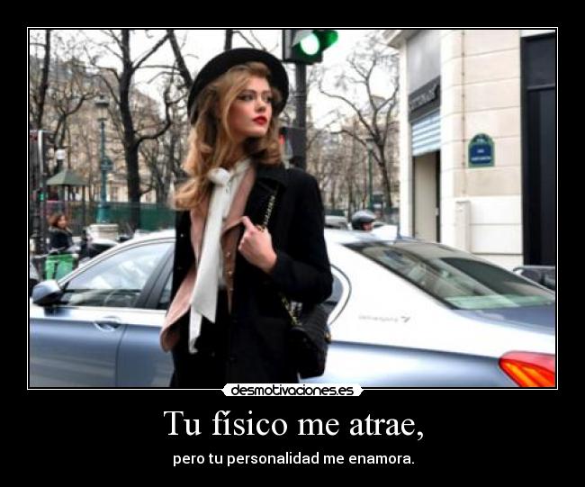 Tu físico me atrae, - pero tu personalidad me enamora.