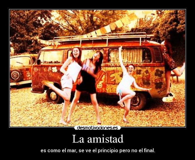La amistad - es como el mar, se ve el principio pero no el final.