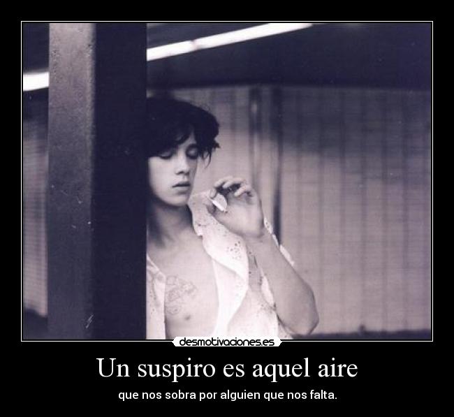 Un suspiro es aquel aire - que nos sobra por alguien que nos falta.