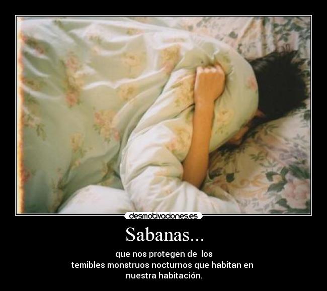 Sabanas... - que nos protegen de  los
temibles monstruos nocturnos que habitan en 
nuestra habitación.