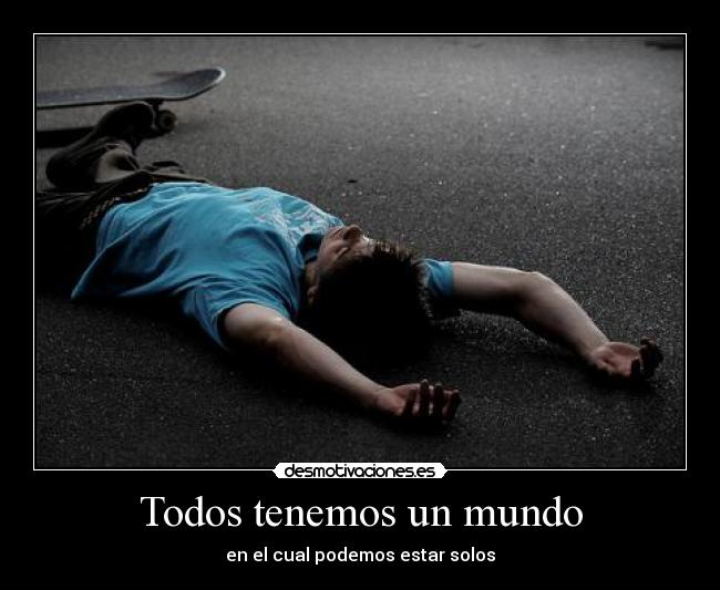 Todos tenemos un mundo - en el cual podemos estar solos