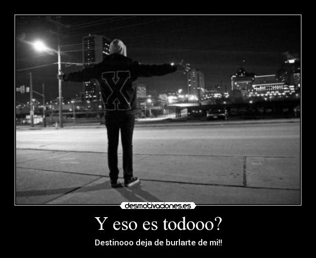 Y eso es todooo? - Destinooo deja de burlarte de mi!!