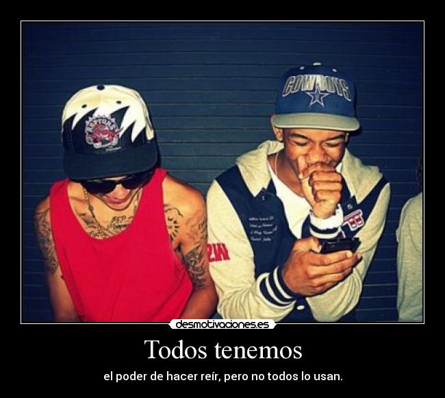 Todos tenemos - el poder de hacer reír, pero no todos lo usan.