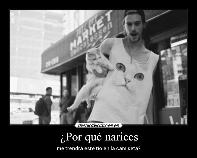 ¿Por qué narices - me trendrá este tío en la camiseta?