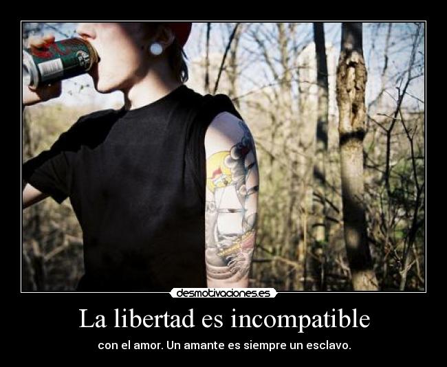 La libertad es incompatible - con el amor. Un amante es siempre un esclavo.