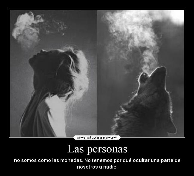 Las personas - no somos como las monedas. No tenemos por qué ocultar una parte de
nosotros a nadie.
