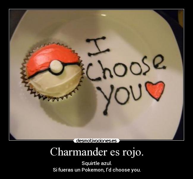 Charmander es rojo. - Squirtle azul.
Si fueras un Pokemon, Id choose you.