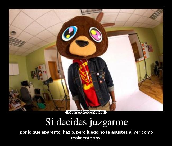 Si decides juzgarme - por lo que aparento, hazlo, pero luego no te asustes al ver como realmente soy.