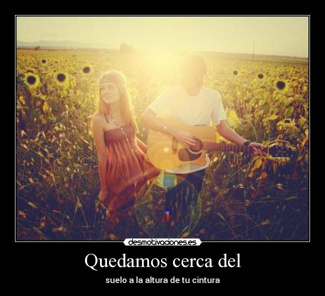 Quedamos cerca del - suelo a la altura de tu cintura