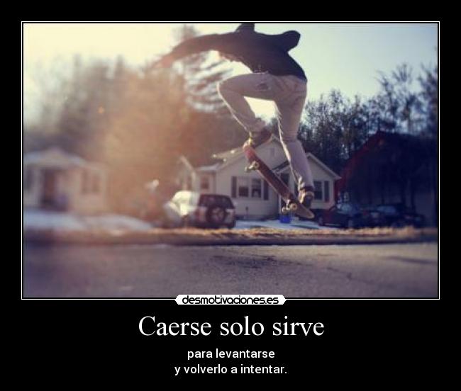 Caerse solo sirve - para levantarse
y volverlo a intentar.