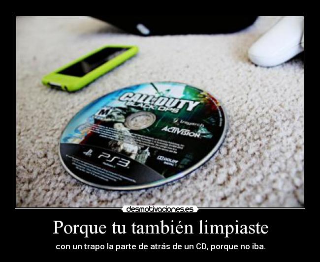 Porque tu también limpiaste - con un trapo la parte de atrás de un CD, porque no iba.