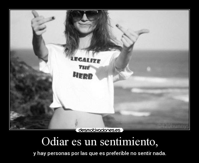 Odiar es un sentimiento, -