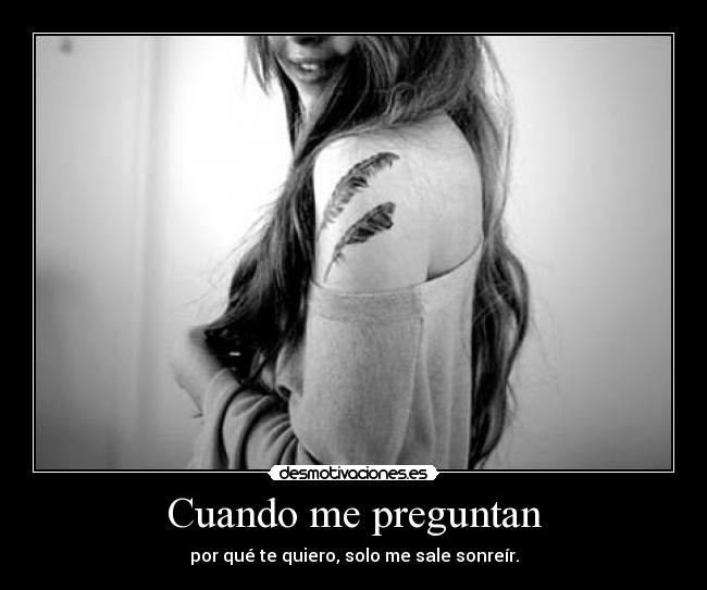 Cuando me preguntan - por qué te quiero, solo me sale sonreír.