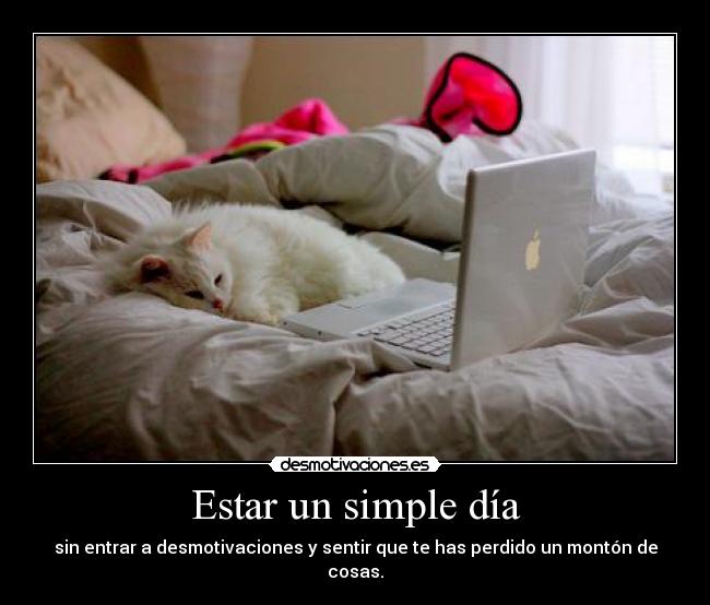 Estar un simple día - sin entrar a desmotivaciones y sentir que te has perdido un montón de cosas.