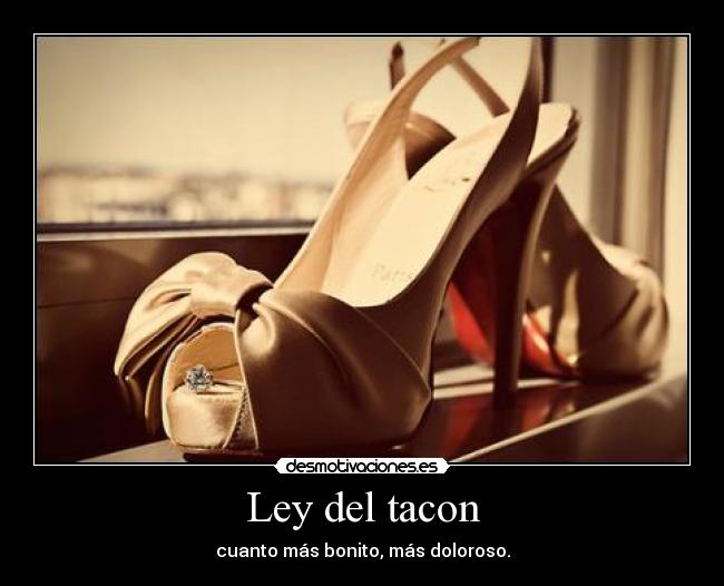 Ley del tacon - cuanto más bonito, más doloroso.