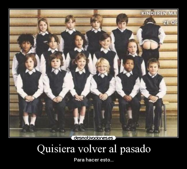 Quisiera volver al pasado - Para hacer esto...