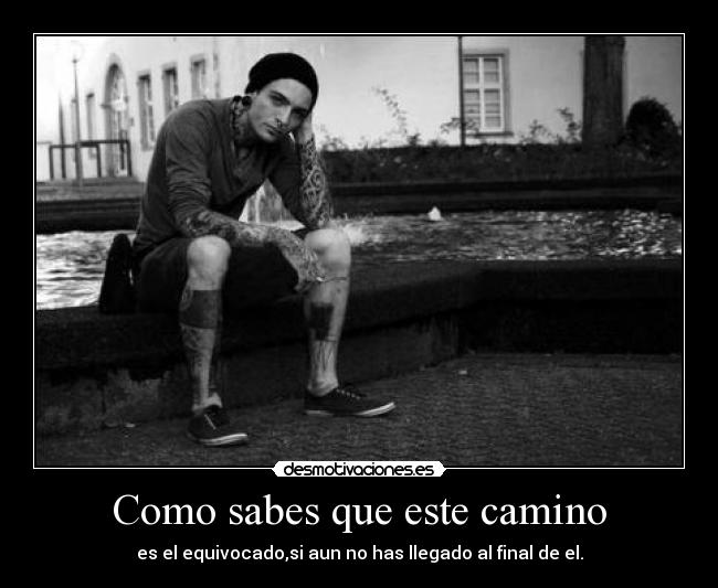 Como sabes que este camino - es el equivocado,si aun no has llegado al final de el.