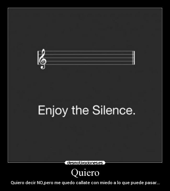 Quiero - Quiero decir NO,pero me quedo callate con miedo a lo que puede pasar...