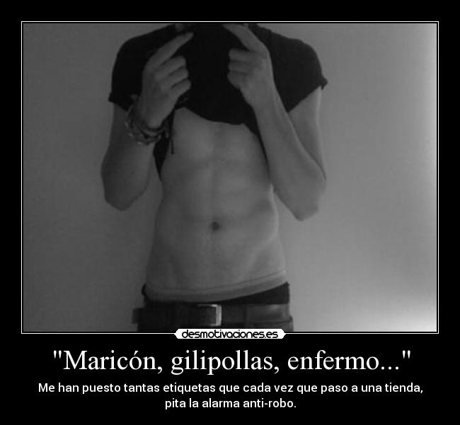 Maricón, gilipollas, enfermo... - Me han puesto tantas etiquetas que cada vez que paso a una tienda,
pita la alarma anti-robo.