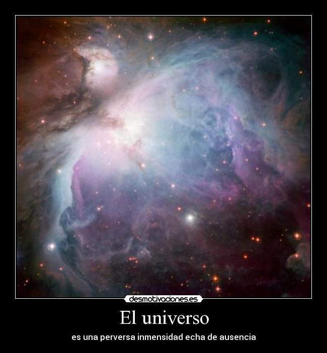 El universo - es una perversa inmensidad echa de ausencia