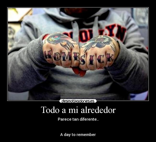 Todo a mi alrededor - Parece tan diferente..
A day to remember