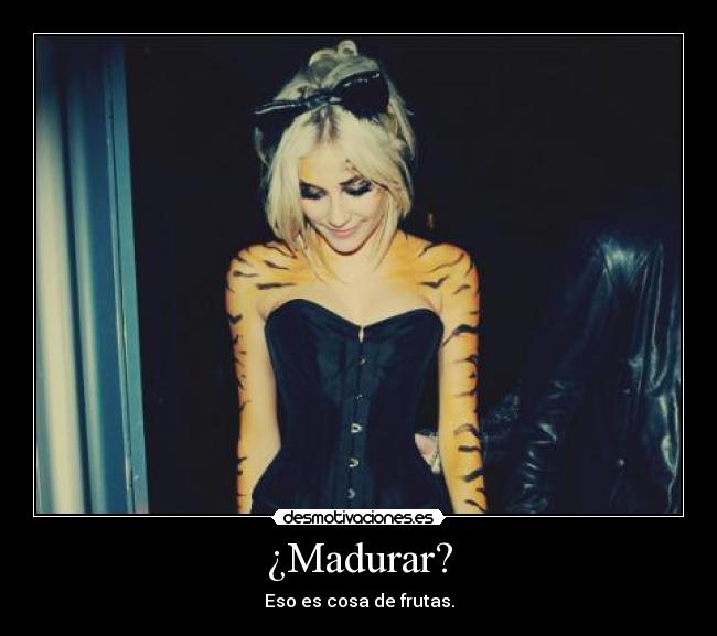 ¿Madurar? - Eso es cosa de frutas.