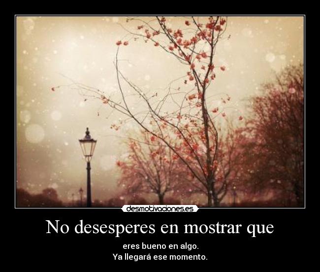 No desesperes en mostrar que - 
