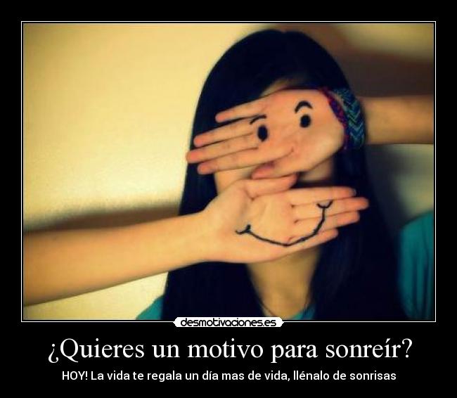 ¿Quieres un motivo para sonreír? - HOY! La vida te regala un día mas de vida, llénalo de sonrisas
