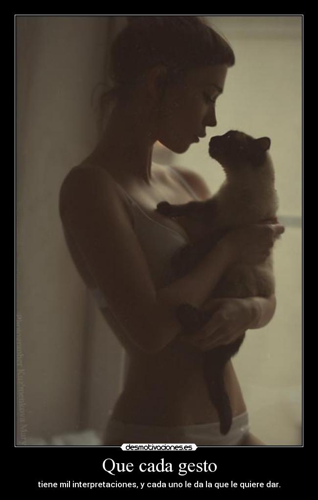 Que cada gesto - tiene mil interpretaciones, y cada uno le da la que le quiere dar.