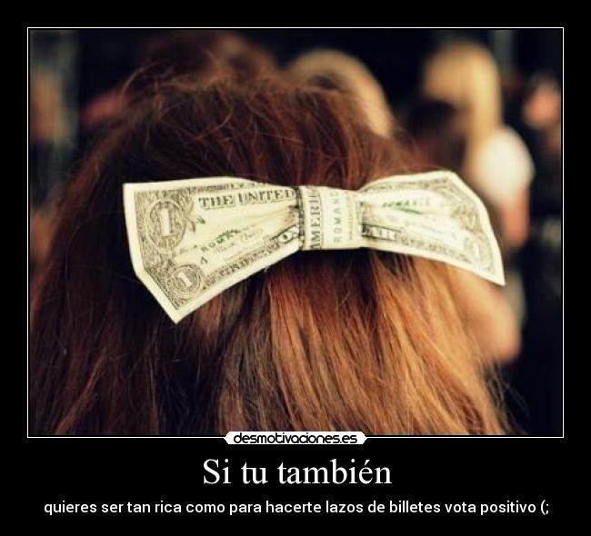 Si tu también - quieres ser tan rica como para hacerte lazos de billetes vota positivo (;