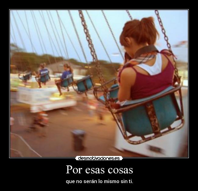 Por esas cosas - que no serán lo mismo sin ti.