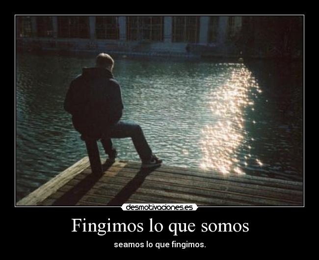 Fingimos lo que somos - seamos lo que fingimos.
