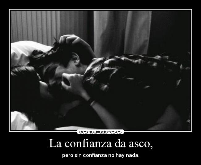La confianza da asco, -